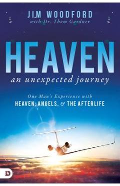 Heaven, an Unexpected Journey: One Man's Experience with Heaven, Angels, and the Afterlife - Jim Woodford Heaven, an Unexpected Journey: One Man's Experience with Heaven, Angels, and the Afterlife - Jim Woodford