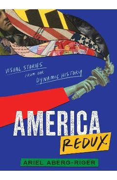 America Redux: Visual Stories from Our Dynamic History - Ariel Aberg-riger America Redux: Visual Stories from Our Dynamic History - Ariel Aberg-riger