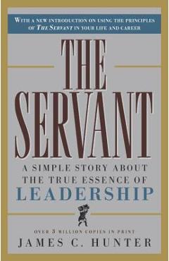 The Servant: A Simple Story about the True Essence of Leadership - James C. Hunter The Servant: A Simple Story about the True Essence of Leadership - James C. Hunter