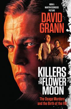 Killers of the Flower Moon (Movie Tie-In Edition): The Osage Murders and the Birth of the FBI - David Grann Killers of the Flower Moon (Movie Tie-In Edition): The Osage Murders and the Birth of the FBI - David Grann