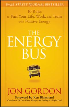 The Energy Bus: 10 Rules to Fuel Your Life, Work, and Team with Positive Energy - Jon Gordon The Energy Bus: 10 Rules to Fuel Your Life, Work, and Team with Positive Energy - Jon Gordon