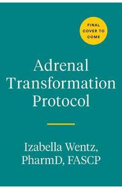 Adrenal Transformation Protocol: A 4-Week Plan to Release Stress Symptoms and Go from Surviving to Thriving - Izabella Wentz Adrenal Transformation Protocol: A 4-Week Plan to Release Stress Symptoms and Go from Surviving to Thriving - Izabella Wentz