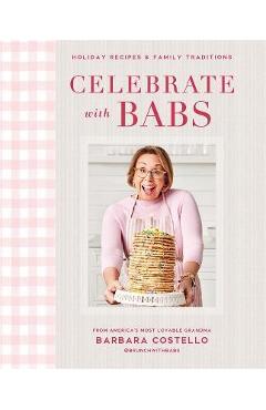 Celebrate with Babs: Holiday Recipes & Family Traditions - Barbara Costello Celebrate with Babs: Holiday Recipes & Family Traditions - Barbara Costello