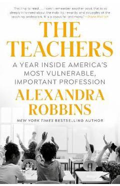 The Teachers: A Year Inside America's Most Vulnerable, Important Profession - Alexandra Robbins The Teachers: A Year Inside America's Most Vulnerable, Important Profession - Alexandra Robbins