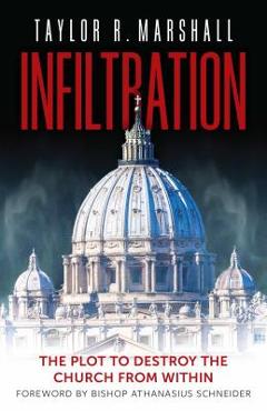 Infiltration: The Plot to Destroy the Church from Within - Taylor R. Marshall Infiltration: The Plot to Destroy the Church from Within - Taylor R. Marshall