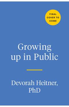 Growing Up in Public: Coming of Age in a Digital World - Devorah Heitner Growing Up in Public: Coming of Age in a Digital World - Devorah Heitner