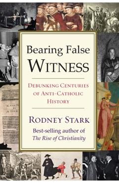 Bearing False Witness: Debunking Centuries of Anti-Catholic History - Rodney Stark Bearing False Witness: Debunking Centuries of Anti-Catholic History - Rodney Stark