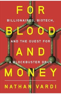 For Blood and Money: Billionaires, Biotech, and the Quest for a Blockbuster Drug - Nathan Vardi For Blood and Money: Billionaires, Biotech, and the Quest for a Blockbuster Drug - Nathan Vardi