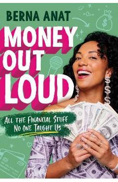 Money Out Loud: All the Financial Stuff No One Taught Us - Berna Anat Money Out Loud: All the Financial Stuff No One Taught Us - Berna Anat