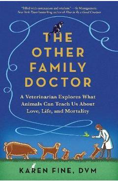 The Other Family Doctor: A Veterinarian Explores What Animals Can Teach Us about Love, Life, and Mortality - Karen Fine The Other Family Doctor: A Veterinarian Explores What Animals Can Teach Us about Love, Life, and Mortality - Karen Fine