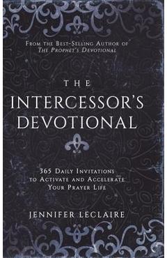The Intercessor's Devotional: 365 Daily Invitations to Activate and Accelerate Your Prayer Life - Jennifer Leclaire The Intercessor's Devotional: 365 Daily Invitations to Activate and Accelerate Your Prayer Life - Jennifer Leclaire