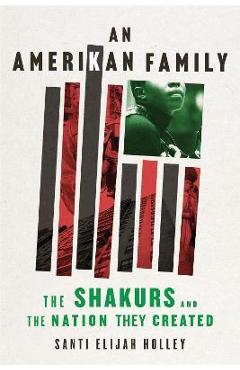 An Amerikan Family: The Shakurs and the Nation They Created - Santi Elijah Holley An Amerikan Family: The Shakurs and the Nation They Created - Santi Elijah Holley