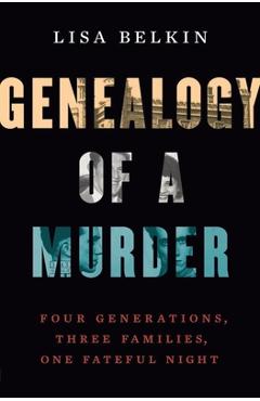 Genealogy of a Murder: Four Generations, Three Families, One Fateful Night - Lisa Belkin Genealogy of a Murder: Four Generations, Three Families, One Fateful Night - Lisa Belkin