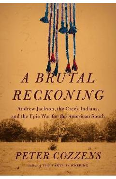 A Brutal Reckoning: Andrew Jackson, the Creek Indians, and the Epic War for the American South - Peter Cozzens A Brutal Reckoning: Andrew Jackson, the Creek Indians, and the Epic War for the American South - Peter Cozzens
