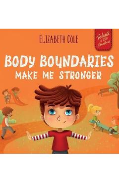 Body Boundaries Make Me Stronger: Personal Safety Book for Kids about Body Safety, Personal Space, Private Parts and Consent that Teaches Social Skill - Elizabeth Cole Body Boundaries Make Me Stronger: Personal Safety Book for Kids about Body Safety, Personal Space, Private Parts and Consent that Teaches Social Skill - Elizabeth Cole