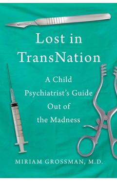 Lost in Trans Nation: A Child Psychiatrist's Guide Out of the Madness - Miriam Grossman Lost in Trans Nation: A Child Psychiatrist's Guide Out of the Madness - Miriam Grossman