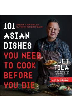 101 Asian Dishes You Need to Cook Before You Die: Discover a New World of Flavors in Authentic Recipes - Jet Tila 101 Asian Dishes You Need to Cook Before You Die: Discover a New World of Flavors in Authentic Recipes - Jet Tila