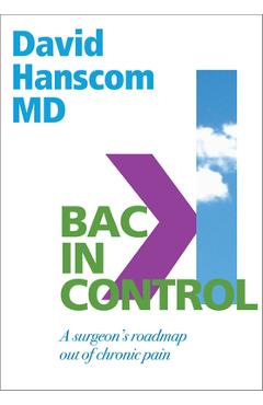 Back in Control: A Surgeon's Roadmap Out of Chronic Pain, 2nd Edition - David Hanscom Back in Control: A Surgeon's Roadmap Out of Chronic Pain, 2nd Edition - David Hanscom
