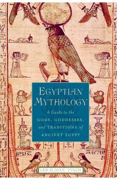 Egyptian Mythology: A Guide to the Gods, Goddesses, and Traditions of Ancient Egypt - Geraldine Pinch Egyptian Mythology: A Guide to the Gods, Goddesses, and Traditions of Ancient Egypt - Geraldine Pinch
