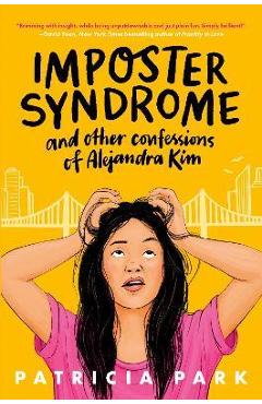 Imposter Syndrome and Other Confessions of Alejandra Kim - Patricia Park Imposter Syndrome and Other Confessions of Alejandra Kim - Patricia Park