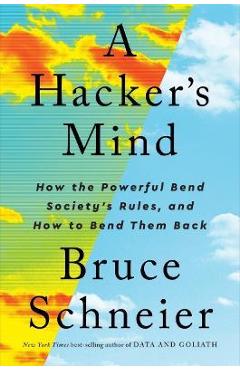 A Hacker's Mind: How the Powerful Bend Society's Rules, and How to Bend Them Back - Bruce Schneier A Hacker's Mind: How the Powerful Bend Society's Rules, and How to Bend Them Back - Bruce Schneier