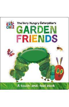 The Very Hungry Caterpillar's Garden Friends: A Touch-And-Feel Book - Eric Carle The Very Hungry Caterpillar's Garden Friends: A Touch-And-Feel Book - Eric Carle