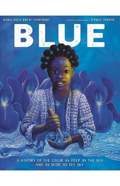Blue: A History of the Color as Deep as the Sea and as Wide as the Sky - Nana Ekua Brew-hammond Blue: A History of the Color as Deep as the Sea and as Wide as the Sky - Nana Ekua Brew-hammond