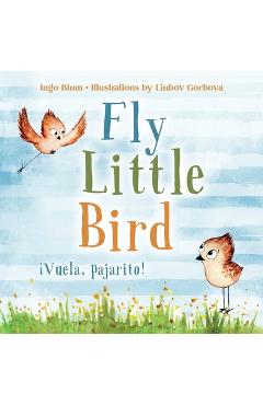 Fly, Little Bird - ¡Vuela, pajarito!: Bilingual Children's Picture Book English-Spanish with Pics to Color - Liubov Gorbova Fly, Little Bird - ¡Vuela, pajarito!: Bilingual Children's Picture Book English-Spanish with Pics to Color - Liubov Gorbova