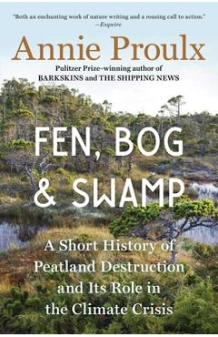 Fen, Bog and Swamp: A Short History of Peatland Destruction and Its Role in the Climate Crisis - Annie Proulx Fen, Bog and Swamp: A Short History of Peatland Destruction and Its Role in the Climate Crisis - Annie Proulx