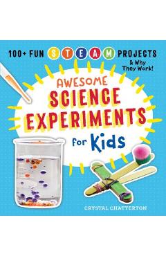 Awesome Science Experiments for Kids: 100+ Fun STEAM Projects and Why They Work - Crystal Chatterton Awesome Science Experiments for Kids: 100+ Fun STEAM Projects and Why They Work - Crystal Chatterton