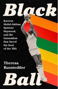 Black Ball: Kareem Abdul-Jabbar, Spencer Haywood, and the Generation That Saved the Soul of the NBA - Theresa Runstedtler Black Ball: Kareem Abdul-Jabbar, Spencer Haywood, and the Generation That Saved the Soul of the NBA - Theresa Runstedtler