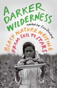 A Darker Wilderness: Black Nature Writing from Soil to Stars - Erin Sharkey A Darker Wilderness: Black Nature Writing from Soil to Stars - Erin Sharkey