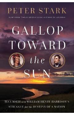 Gallop Toward the Sun: Tecumseh and William Henry Harrison's Struggle for the Destiny of a Nation - Peter Stark Gallop Toward the Sun: Tecumseh and William Henry Harrison's Struggle for the Destiny of a Nation - Peter Stark