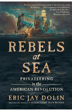 Rebels at Sea: Privateering in the American Revolution - Eric Jay Dolin Rebels at Sea: Privateering in the American Revolution - Eric Jay Dolin