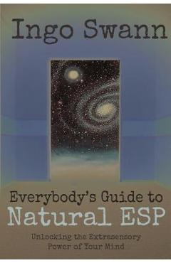 Everybody's Guide to Natural ESP: Unlocking the Extrasensory Power of Your Mind - Ingo Swann Everybody's Guide to Natural ESP: Unlocking the Extrasensory Power of Your Mind - Ingo Swann