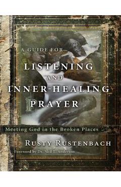 A Guide for Listening and Inner-Healing Prayer: Meeting God in the Broken Places - Rusty Rustenbach A Guide for Listening and Inner-Healing Prayer: Meeting God in the Broken Places - Rusty Rustenbach