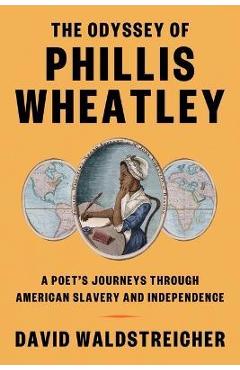The Odyssey of Phillis Wheatley: A Poet's Journeys Through American Slavery and Independence - David Waldstreicher The Odyssey of Phillis Wheatley: A Poet's Journeys Through American Slavery and Independence - David Waldstreicher