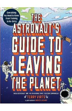 The Astronaut's Guide to Leaving the Planet: Everything You Need to Know, from Training to Re-Entry - Terry Virts The Astronaut's Guide to Leaving the Planet: Everything You Need to Know, from Training to Re-Entry - Terry Virts