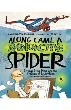 Along Came a Radioactive Spider: Strange Steve Ditko and the Creation of Spider-Man - Annie Hunter Eriksen Along Came a Radioactive Spider: Strange Steve Ditko and the Creation of Spider-Man - Annie Hunter Eriksen