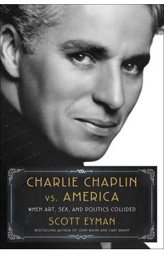 Charlie Chaplin vs. America: When Art, Sex, and Politics Collided - Scott Eyman Charlie Chaplin vs. America: When Art, Sex, and Politics Collided - Scott Eyman