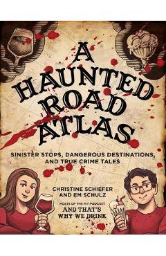 A Haunted Road Atlas: Sinister Stops, Dangerous Destinations, and True Crime Tales - Christine Schiefer A Haunted Road Atlas: Sinister Stops, Dangerous Destinations, and True Crime Tales - Christine Schiefer