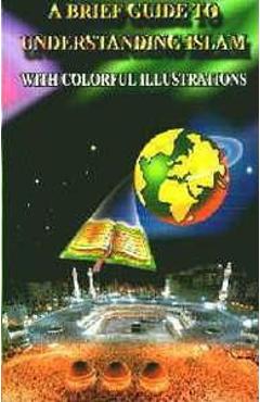 A Brief Illustrated Guide to Understanding Islam - I. A. Ibrahim A Brief Illustrated Guide to Understanding Islam - I. A. Ibrahim