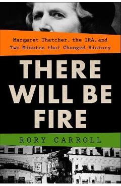 There Will Be Fire: Margaret Thatcher, the Ira, and Two Minutes That Changed History - Rory Carroll There Will Be Fire: Margaret Thatcher, the Ira, and Two Minutes That Changed History - Rory Carroll