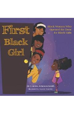 First Black Girl: Black Women Who Opened the Door for Black Girls - Loretta Johnson-smith First Black Girl: Black Women Who Opened the Door for Black Girls - Loretta Johnson-smith