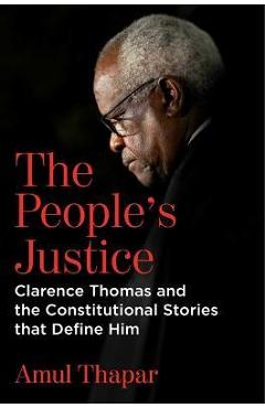 The People's Justice: Clarence Thomas and the Constitutional Stories That Define Him - Amul Thapar The People's Justice: Clarence Thomas and the Constitutional Stories That Define Him - Amul Thapar