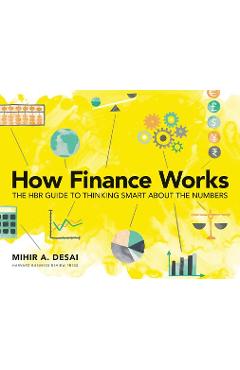 How Finance Works: The HBR Guide to Thinking Smart about the Numbers - Mihir Desai How Finance Works: The HBR Guide to Thinking Smart about the Numbers - Mihir Desai