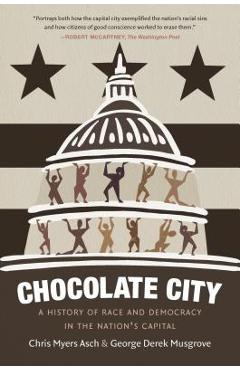Chocolate City: A History of Race and Democracy in the Nation's Capital - Chris Myers Asch Chocolate City: A History of Race and Democracy in the Nation's Capital - Chris Myers Asch