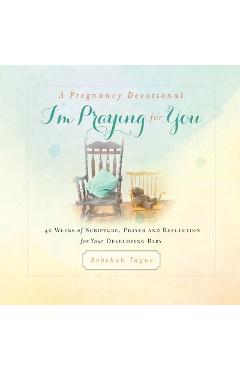 A Pregnancy Devotional- I'm Praying for You: 40 Weeks of Scripture, Prayer and Reflection for Your Developing Baby - Rebekah Tague A Pregnancy Devotional- I'm Praying for You: 40 Weeks of Scripture, Prayer and Reflection for Your Developing Baby - Rebekah Tague