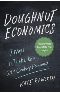 Doughnut Economics: Seven Ways to Think Like a 21st-Century Economist - Kate Raworth Doughnut Economics: Seven Ways to Think Like a 21st-Century Economist - Kate Raworth