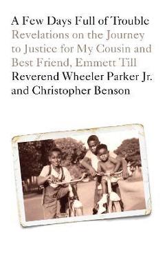 A Few Days Full of Trouble: Revelations on the Journey to Justice for My Cousin and Best Friend, Emmett Till - Wheeler Parker A Few Days Full of Trouble: Revelations on the Journey to Justice for My Cousin and Best Friend, Emmett Till - Wheeler Parker